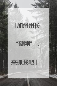 加州州长“硬刚”：来抓我吧
