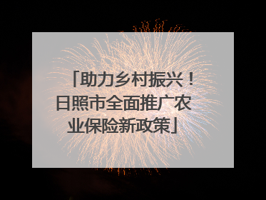 助力乡村振兴！日照市全面推广农业保险新政策