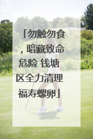 勿触勿食，暗藏致命危险 钱塘区全力清理福寿螺卵