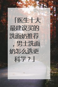 医生十大最建议买的洗面奶推荐，男士洗面奶怎么选更科学？