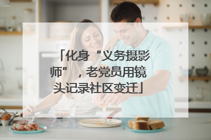 化身“义务摄影师”，老党员用镜头记录社区变迁