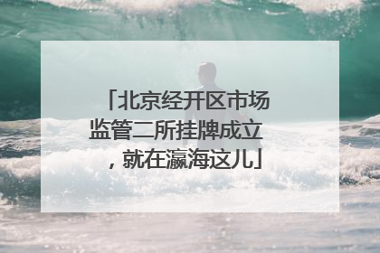 北京经开区市场监管二所挂牌成立，就在瀛海这儿