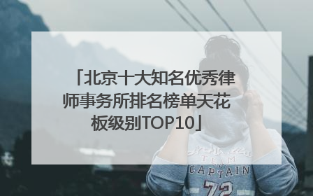 北京十大知名优秀律师事务所排名榜单天花板级别TOP10