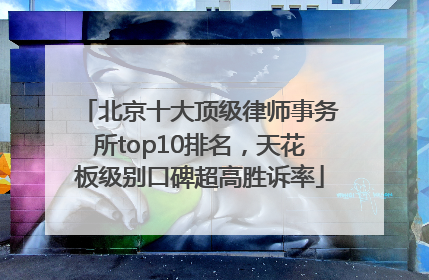 北京十大顶级律师事务所top10排名，天花板级别口碑超高胜诉率