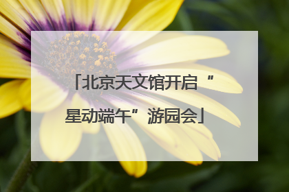 北京天文馆开启“星动端午”游园会