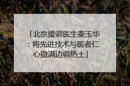 北京援疆医生秦玉华：将先进技术与医者仁心撒满边疆热土