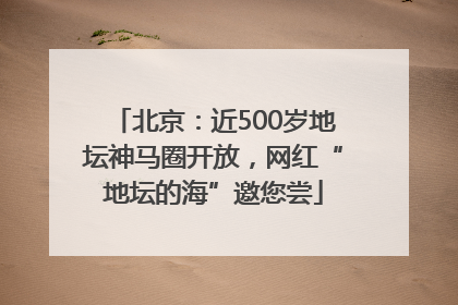 北京：近500岁地坛神马圈开放，网红“地坛的海”邀您尝