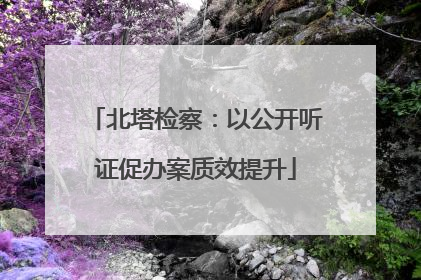 北塔检察：以公开听证促办案质效提升