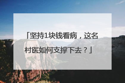 坚持1块钱看病，这名村医如何支撑下去？