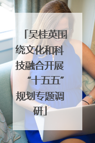 吴桂英围绕文化和科技融合开展“十五五”规划专题调研
