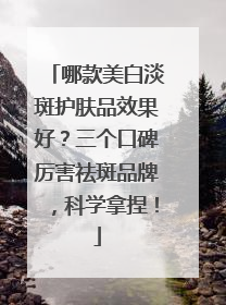 哪款美白淡斑护肤品效果好？三个口碑厉害祛斑品牌，科学拿捏！