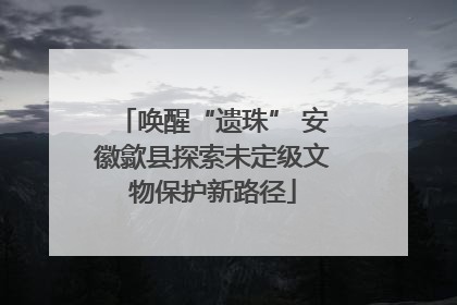 唤醒“遗珠” 安徽歙县探索未定级文物保护新路径