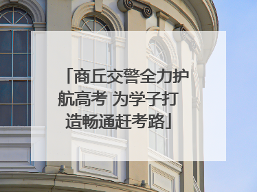商丘交警全力护航高考 为学子打造畅通赶考路
