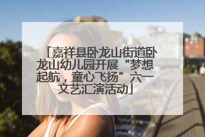 嘉祥县卧龙山街道卧龙山幼儿园开展“梦想起航，童心飞扬”六一文艺汇演活动