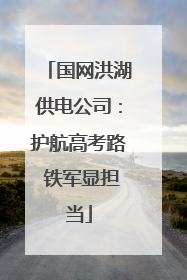 国网洪湖供电公司：护航高考路 铁军显担当