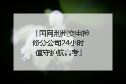 国网荆州变电检修分公司24小时值守护航高考