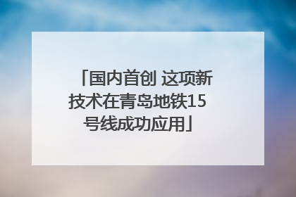 国内首创 这项新技术在青岛地铁15号线成功应用