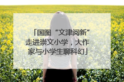 国图“文津阅新”走进崇文小学，大作家与小学生聊科幻