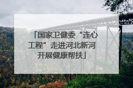国家卫健委“连心工程”走进河北新河开展健康帮扶