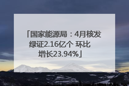 国家能源局：4月核发绿证2.16亿个 环比增长23.94%