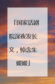 国家话剧院深夜发长文，悼念朱媛媛