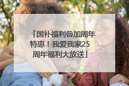 国补福利叠加周年特惠！我爱我家25周年福利大放送