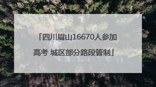 四川眉山16670人参加高考 城区部分路段管制