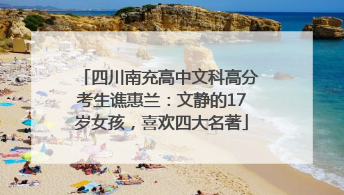 四川南充高中文科高分考生谯惠兰：文静的17岁女孩，喜欢四大名著