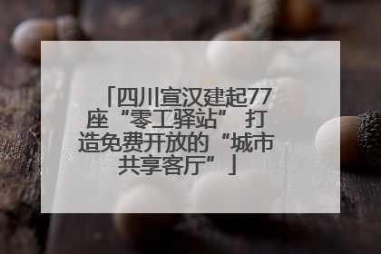 四川宣汉建起77座“零工驿站” 打造免费开放的“城市共享客厅”