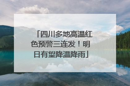 四川多地高温红色预警三连发！明日有望降温降雨