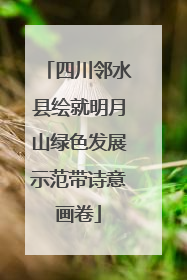 四川邻水县绘就明月山绿色发展示范带诗意画卷