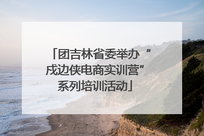 团吉林省委举办“戍边侠电商实训营”系列培训活动