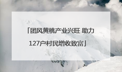 团风黄桃产业兴旺 助力127户村民增收致富