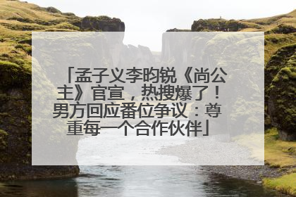 孟子义李昀锐《尚公主》官宣，热搜爆了！男方回应番位争议：尊重每一个合作伙伴