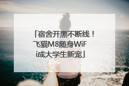 宿舍开黑不断线！飞猫M8随身WiFi成大学生新宠