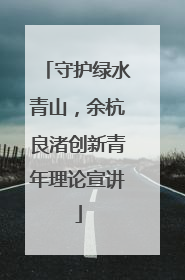 守护绿水青山，余杭良渚创新青年理论宣讲