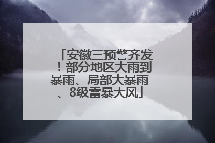 安徽三预警齐发！部分地区大雨到暴雨、局部大暴雨、8级雷暴大风