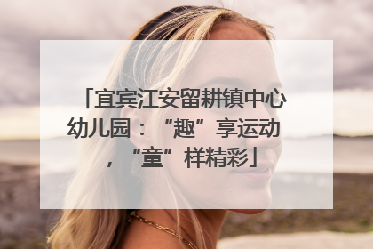 宜宾江安留耕镇中心幼儿园：“趣”享运动，“童”样精彩