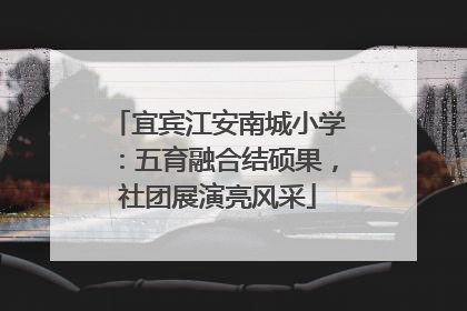 宜宾江安南城小学：五育融合结硕果，社团展演亮风采