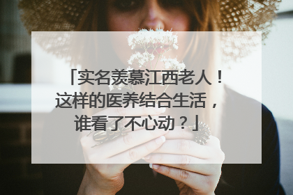 实名羡慕江西老人！这样的医养结合生活，谁看了不心动？