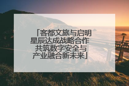 客都文旅与启明星辰达成战略合作 共筑数字安全与产业融合新未来