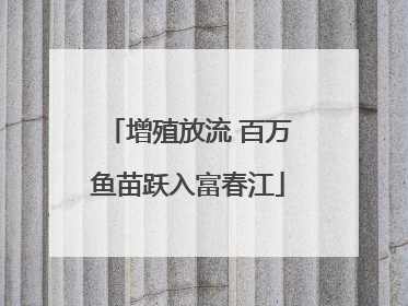 增殖放流 百万鱼苗跃入富春江