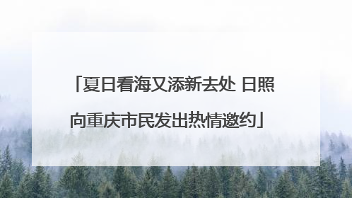 夏日看海又添新去处 日照向重庆市民发出热情邀约