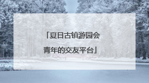 夏日古镇游园会 青年的交友平台