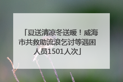 夏送清凉冬送暖！威海市共救助流浪乞讨等遇困人员1501人次