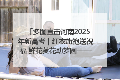 多图直击河南2025年新高考｜红衣旗袍送祝福 鲜花葵花助梦圆——尉氏县高考暖心送考