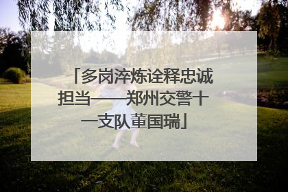 多岗淬炼诠释忠诚担当——郑州交警十一支队董国瑞