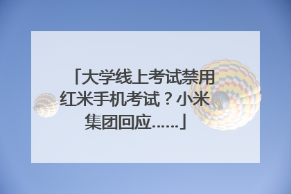 大学线上考试禁用红米手机考试？小米集团回应……