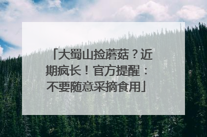 大蜀山捡蘑菇？近期疯长！官方提醒：不要随意采摘食用