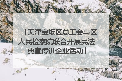 天津宝坻区总工会与区人民检察院联合开展民法典宣传进企业活动